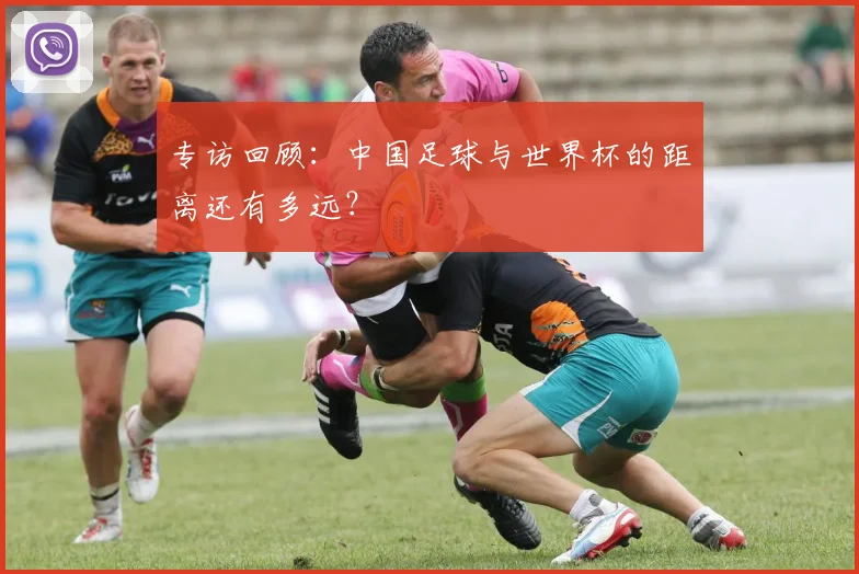 专访回顾:中国足球与世界杯的距离还有多远?