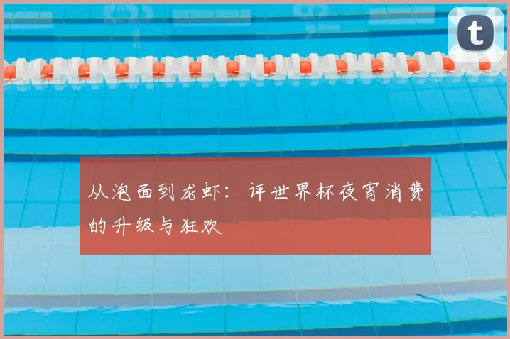 从泡面到龙虾：评世界杯夜宵消费的升级与狂欢