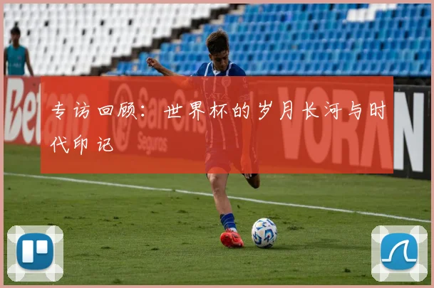 专访回顾：世界杯的岁月长河与时代印记