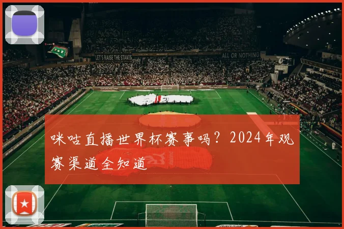咪咕直播世界杯赛事吗？2024年观赛渠道全知道
