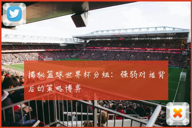 揭秘篮球世界杯分组：强弱对话背后的策略博弈