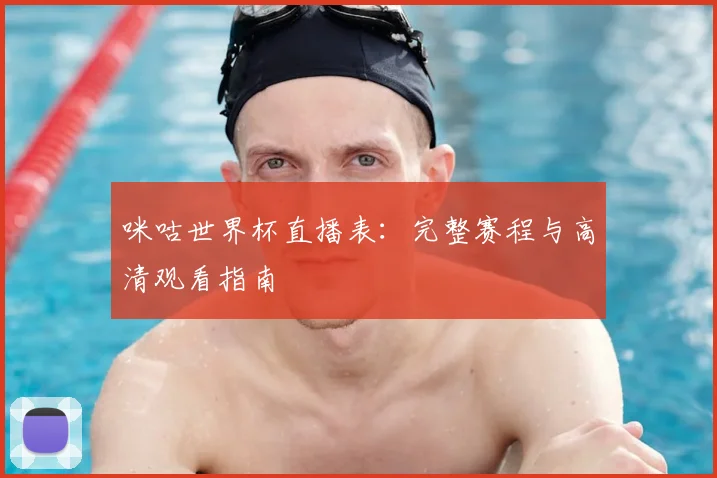 咪咕世界杯直播表：完整赛程与高清观看指南
