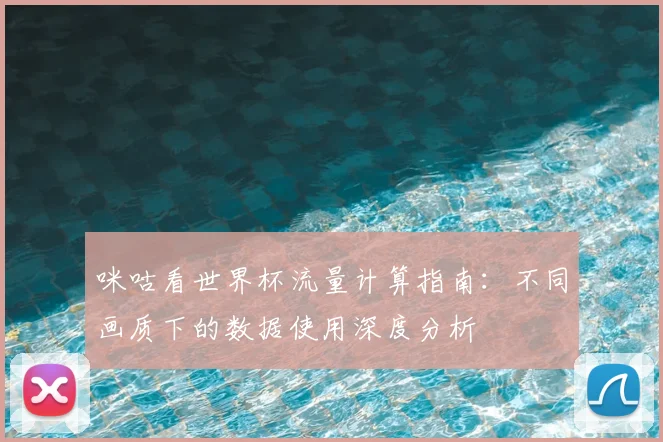 咪咕看世界杯流量计算指南：不同画质下的数据使用深度分析