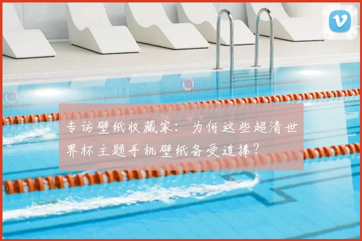专访壁纸收藏家:为何这些超清世界杯主题手机壁纸备受追捧?