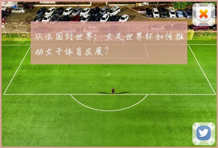 从法国到世界：女足世界杯如何推动女子体育发展？