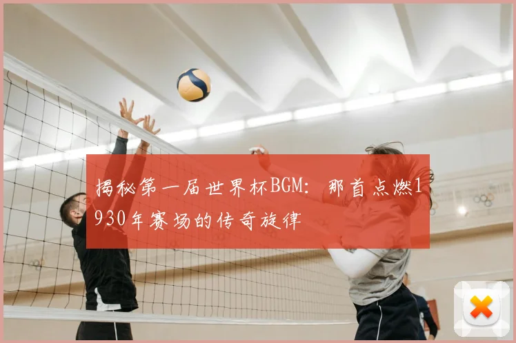揭秘第一届世界杯BGM：那首点燃1930年赛场的传奇旋律