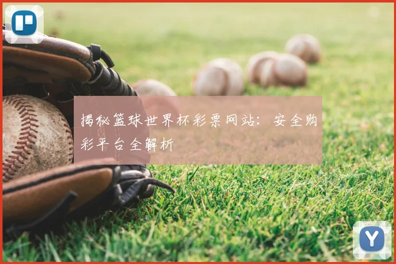 揭秘篮球世界杯彩票网站：安全购彩平台全解析
