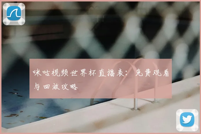 咪咕视频世界杯直播表：免费观看与回放攻略