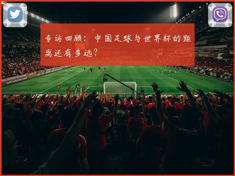 专访回顾:中国足球与世界杯的距离还有多远?