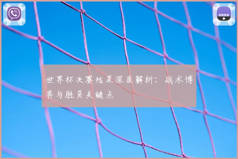 世界杯决赛结果深度解析:战术博弈与胜负关键点