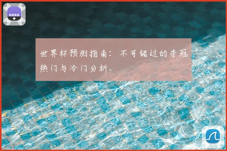 世界杯预测指南:不可错过的夺冠热门与冷门分析。