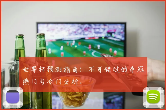 世界杯预测指南：不可错过的夺冠热门与冷门分析。