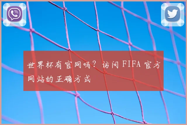 世界杯有官网吗?访问 FIFA 官方网站的正确方式