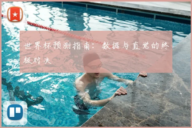 世界杯预测指南:数据与直觉的终极对决